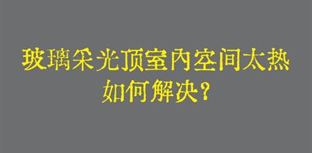 【本期焦点】玻璃采光顶室内空间太热，如何解决？