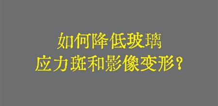 【本期焦点】如何降低玻璃应力斑和影像变形？